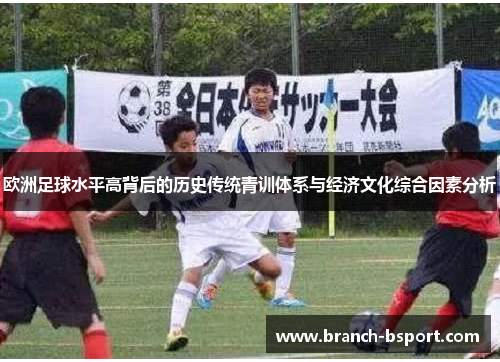 欧洲足球水平高背后的历史传统青训体系与经济文化综合因素分析