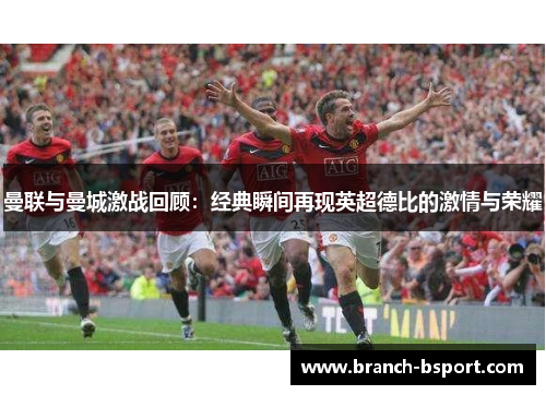 曼联与曼城激战回顾：经典瞬间再现英超德比的激情与荣耀