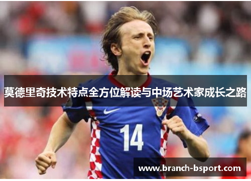 莫德里奇技术特点全方位解读与中场艺术家成长之路