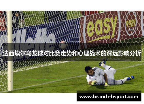 达西埃尔乌龙球对比赛走势和心理战术的深远影响分析