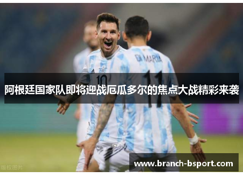 阿根廷国家队即将迎战厄瓜多尔的焦点大战精彩来袭