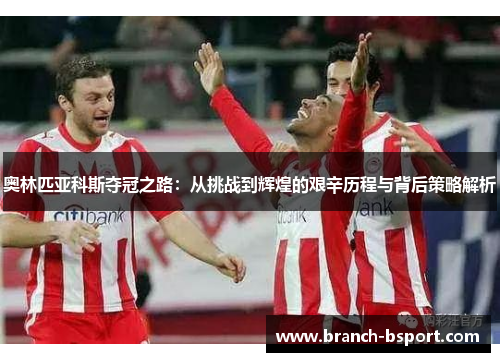 奥林匹亚科斯夺冠之路：从挑战到辉煌的艰辛历程与背后策略解析