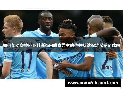 如何帮助奥林匹亚科斯稳固联赛霸主地位并持续称雄希腊足球圈