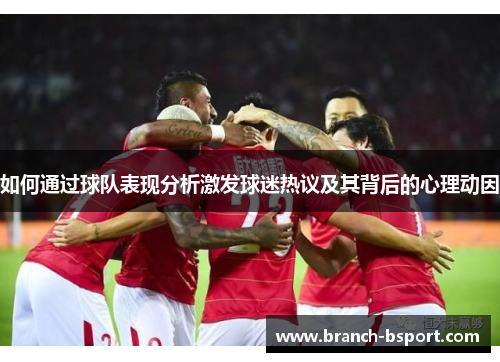 如何通过球队表现分析激发球迷热议及其背后的心理动因