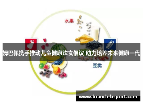 姆巴佩携手推动儿童健康饮食倡议 助力培养未来健康一代