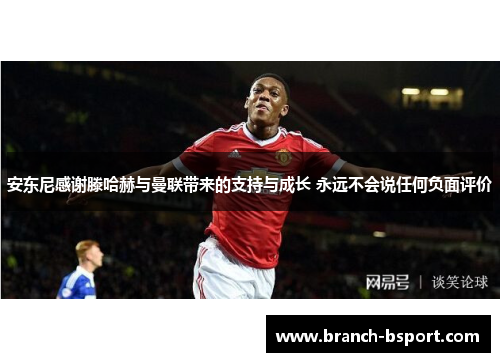安东尼感谢滕哈赫与曼联带来的支持与成长 永远不会说任何负面评价