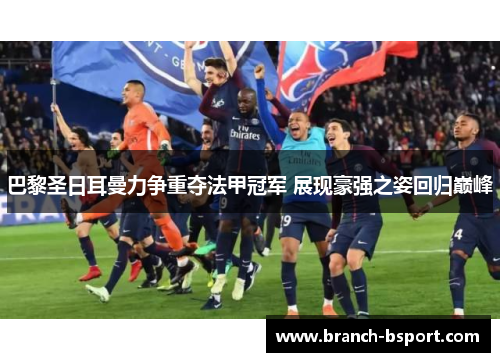 巴黎圣日耳曼力争重夺法甲冠军 展现豪强之姿回归巅峰