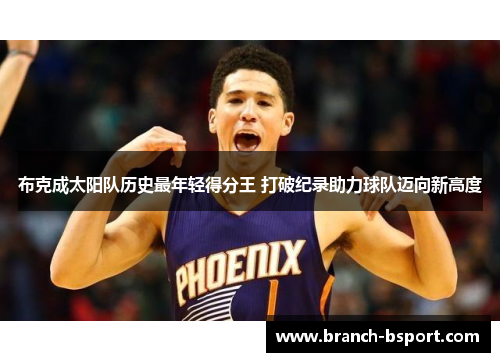 布克成太阳队历史最年轻得分王 打破纪录助力球队迈向新高度