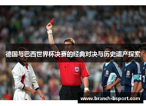 德国与巴西世界杯决赛的经典对决与历史遗产探索