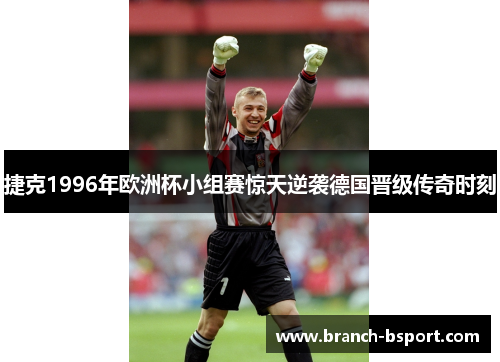 捷克1996年欧洲杯小组赛惊天逆袭德国晋级传奇时刻