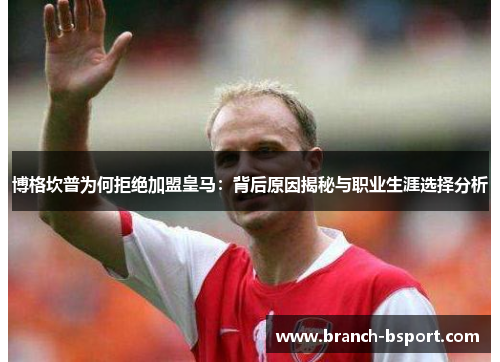 博格坎普为何拒绝加盟皇马：背后原因揭秘与职业生涯选择分析