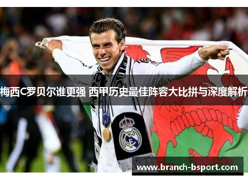 梅西C罗贝尔谁更强 西甲历史最佳阵容大比拼与深度解析