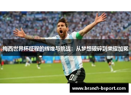 梅西世界杯征程的辉煌与挑战：从梦想破碎到荣耀加冕