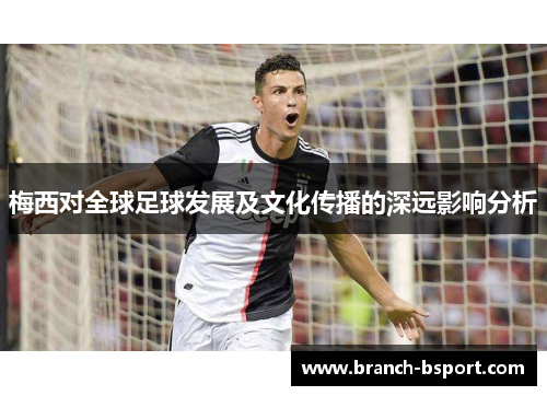 梅西对全球足球发展及文化传播的深远影响分析