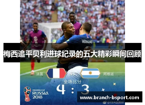 梅西追平贝利进球纪录的五大精彩瞬间回顾