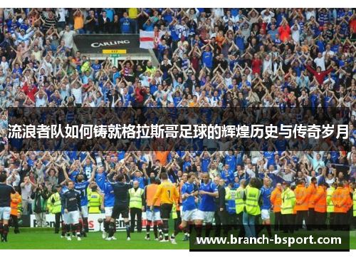 流浪者队如何铸就格拉斯哥足球的辉煌历史与传奇岁月