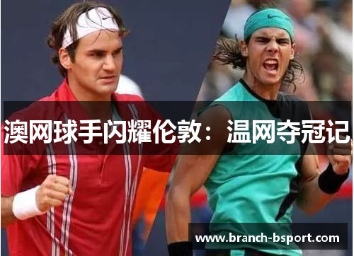 澳网球手闪耀伦敦：温网夺冠记