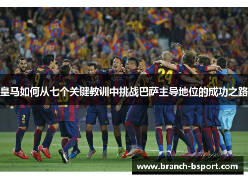皇马如何从七个关键教训中挑战巴萨主导地位的成功之路