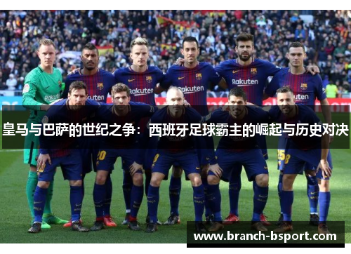 皇马与巴萨的世纪之争：西班牙足球霸主的崛起与历史对决