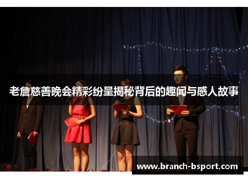老詹慈善晚会精彩纷呈揭秘背后的趣闻与感人故事