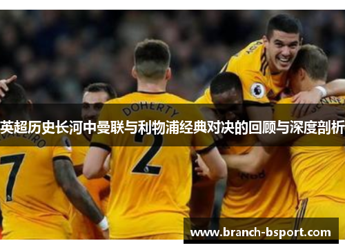 英超历史长河中曼联与利物浦经典对决的回顾与深度剖析