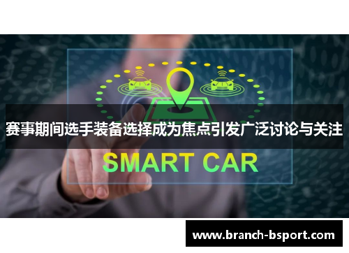 赛事期间选手装备选择成为焦点引发广泛讨论与关注