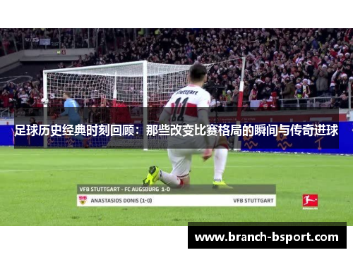 足球历史经典时刻回顾：那些改变比赛格局的瞬间与传奇进球