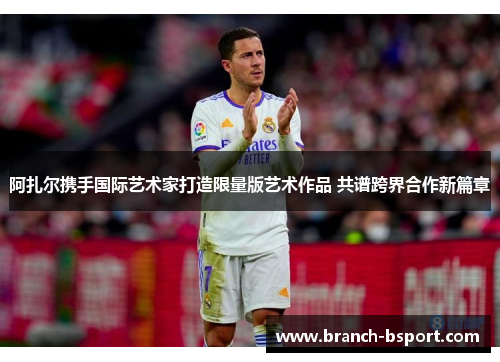 阿扎尔携手国际艺术家打造限量版艺术作品 共谱跨界合作新篇章