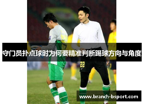 守门员扑点球时为何要精准判断踢球方向与角度 守门员扑点球时为何要精准判断踢球方向与角度