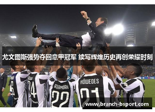 尤文图斯强势夺回意甲冠军 续写辉煌历史再创荣耀时刻 尤文图斯强势夺回意甲冠军 续写辉煌历史再创荣耀时刻