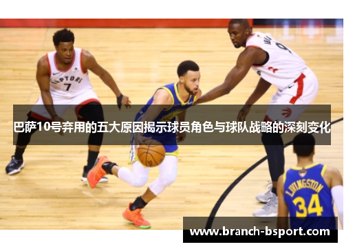 巴萨10号弃用的五大原因揭示球员角色与球队战略的深刻变化