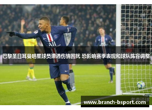 巴黎圣日耳曼明星球员遭遇伤情困扰 恐影响赛季表现和球队阵容调整 巴黎圣日耳曼明星球员遭遇伤情困扰 恐影响赛季表现和球队阵容调整