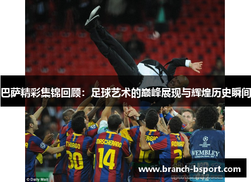 巴萨精彩集锦回顾:足球艺术的巅峰展现与辉煌历史瞬间 巴萨精彩集锦回顾:足球艺术的巅峰展现与辉煌历史瞬间