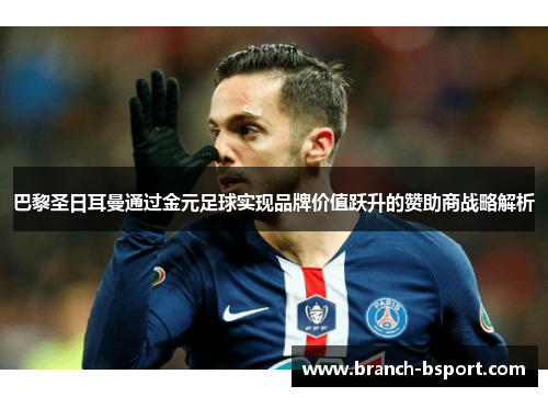 巴黎圣日耳曼通过金元足球实现品牌价值跃升的赞助商战略解析 巴黎圣日耳曼通过金元足球实现品牌价值跃升的赞助商战略解析