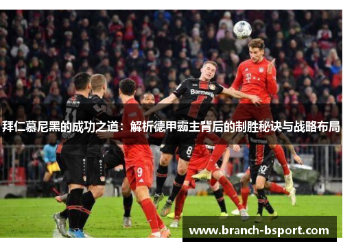 拜仁慕尼黑的成功之道:解析德甲霸主背后的制胜秘诀与战略布局 拜仁慕尼黑的成功之道:解析德甲霸主背后的制胜秘诀与战略布局