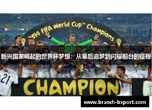 新兴国家崛起的世界杯梦想:从幕后追梦到闪耀前台的征程 新兴国家崛起的世界杯梦想:从幕后追梦到闪耀前台的征程