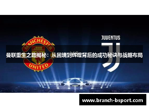 曼联重生之路揭秘:从困境到辉煌背后的成功秘诀与战略布局 曼联重生之路揭秘:从困境到辉煌背后的成功秘诀与战略布局