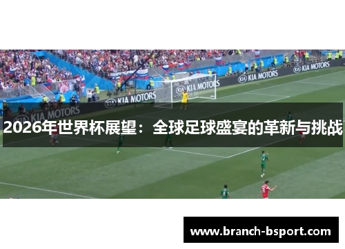 2026年世界杯展望:全球足球盛宴的革新与挑战 2026年世界杯展望:全球足球盛宴的革新与挑战