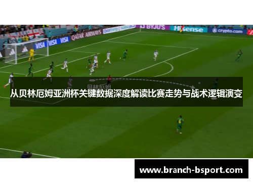 从贝林厄姆亚洲杯关键数据深度解读比赛走势与战术逻辑演变 从贝林厄姆亚洲杯关键数据深度解读比赛走势与战术逻辑演变