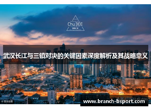 武汉长江与三镇对决的关键因素深度解析及其战略意义