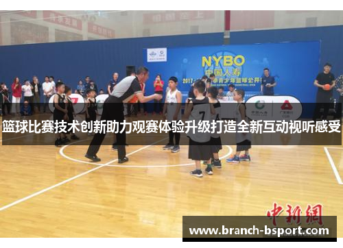 篮球比赛技术创新助力观赛体验升级打造全新互动视听感受