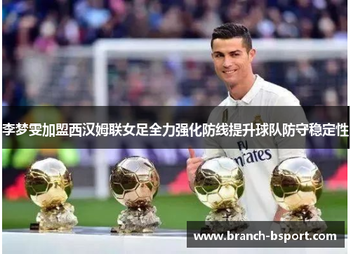 李梦雯加盟西汉姆联女足全力强化防线提升球队防守稳定性