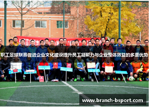 职工足球联赛促进企业文化建设提升员工凝聚力与企业整体效益的多重优势